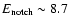 $E_{\rm notch}\sim 8.7$