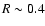 $R\sim 0.4$