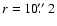 $r=10\hbox{$.\!\!^{\prime\prime}$ }2$