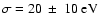 $\sigma=20~\pm~10\mbox{ eV}$