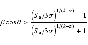 \begin{displaymath}\beta\cos\theta> {\big({S_{\rm a}/3\sigma}\big)^{1/(k-\alpha)}-1 \over \big({S_{\rm a}/3\sigma}\big)^{1/(k-\alpha)}+1}\cdot
\end{displaymath}