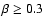 $\beta\geq0.3$