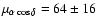$\mu_{\alpha\cos\delta}=64\pm16$
