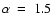 $\alpha~=~1.5$