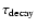 $\tau_{\rm decay}$