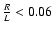 $\frac{R}{L}<0.06$