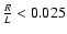 $\frac{R}{L}<0.025$