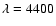 $\lambda=4400$