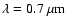 $\lambda=0.7~{\rm \mu m}$