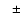 $\hspace{2.5mm}\pm$