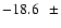 $-18.6\hspace{2.5mm}\pm$