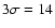 $3\sigma = 14$