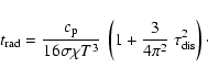 \begin{displaymath}t_{{\rm rad}} = \frac{\ensuremath{c_{{\rm p}}} }{16\sigma\chi...
...} ~
\left( 1+\frac{3}{4\pi^2}~\tau_{{\rm dis}}^2\right)\cdot
\end{displaymath}