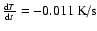 $\frac{{\rm d}T}{{\rm d}t}=-0.011\mbox{\rm ~K/s}$