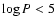 $\log P < 5$