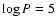 $\log P=5$