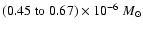 $(0.45~{\rm to}~0.67)\times 10^{-6}~
{M_{\odot}}$