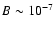 $B\sim 10^{-7}$