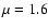 $\mu=1.6$
