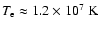 $T_{\rm e}\approx 1.2\times 10^7~{\rm K}$