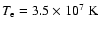 $T_{\rm e}=3.5\times 10^7~{\rm K}$