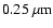$0.25~\mu{\rm m}$