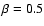 $\beta =0.5$