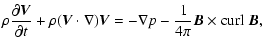$\displaystyle {\rho {{\partial \vec V}\over{\partial t}} +
\rho(\vec V \cdot \nabla) \vec V = - \nabla p -{{1}\over{4 \pi}}
\vec B \times {\rm curl}~ \vec B,}$