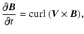 $\displaystyle {{{\partial \vec B}\over{\partial t}}= {\rm curl}~ (\vec V \times \vec B),}$