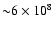${\sim}6\times 10^8$