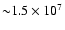 ${\sim}1.5\times 10^7$