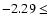 $-2.29\leq$