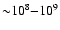 ${\sim}
10^8{-}10^9$