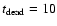 $t_{\rm dead}=10$