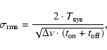 \begin{displaymath}\sigma_{\rm rms} = \frac{2 \cdot T_{\rm sys}}{\sqrt{\Delta \nu \cdot (t_{\rm on}+t_{\rm off})}},
\end{displaymath}