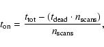 \begin{displaymath}t_{\rm on} = \frac{t_{\rm tot}-(t_{\rm dead} \cdot n_{\rm scans})}{n_{\rm scans}},
\end{displaymath}