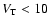 $V_{\rm T}<10$