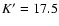 $K^{\prime}=17.5$