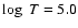 $\log~ T= 5.0$