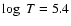 $\log~ T=5.4$
