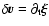 $\delta \vec{v} = \partial _{\rm t} {\bf\vec\xi}$