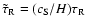 $\tilde \tau_{\rm R}= (c_{\rm S}/ H) \tau_{\rm R}$