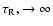 ${\tau_{\rm R}}, \rightarrow \infty$
