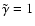 $\tilde{\gamma} =1 $