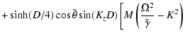 $\displaystyle + \sinh(D/4)\cos\tilde\theta \sin(K_zD)\left[M
\left({\Omega^2\over\tilde\gamma}-K^2\right) \right.$