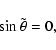 \begin{displaymath}\sin \tilde\theta = 0,
\end{displaymath}