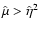 $\hat\mu>\hat\eta^2$
