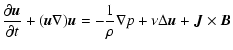 $\displaystyle {\partial \vec{u} \over \partial t} + (\vec{u} \nabla)\vec{u} = - {1\over \rho}
\nabla p + \nu \Delta \vec{u} + \vec{J} \times \vec{B}$