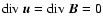 ${\rm div}~ \vec{u} = {\rm div}~ \vec{B} = 0$