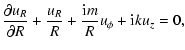 $\displaystyle {\partial u_R \over \partial R} + {u_R \over R} + {{\rm i}m \over R} u_\phi +
{\rm i}k u_z = 0,$